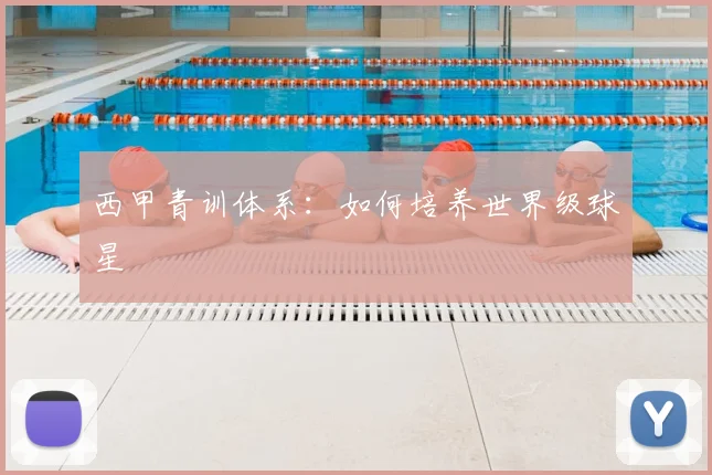 西甲青训体系:如何培养世界级球星