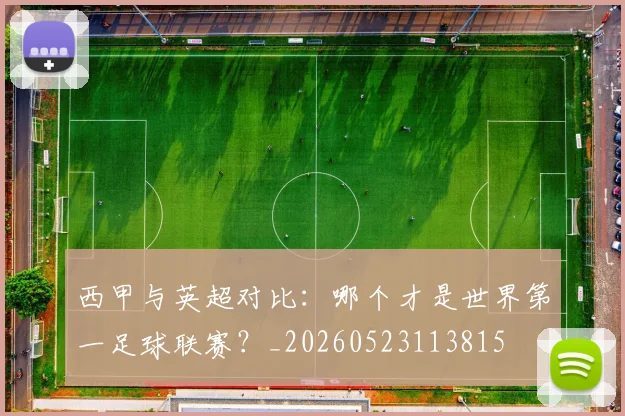 西甲与英超对比：哪个才是世界第一足球联赛？_20260523113815