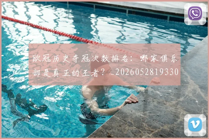 欧冠历史夺冠次数排名：哪家俱乐部是真正的王者？_20260528193305_20260609224601