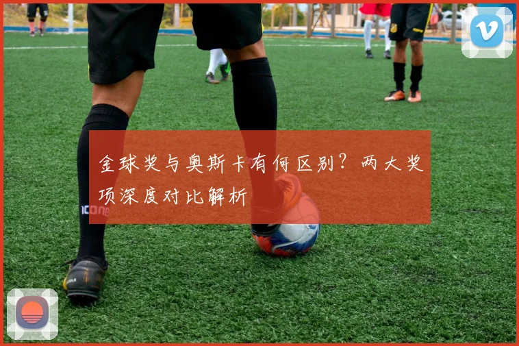 金球奖与奥斯卡有何区别？两大奖项深度对比解析