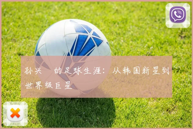 孙兴慜的足球生涯：从韩国新星到世界级巨星