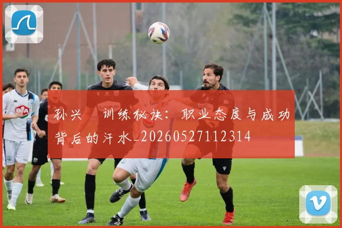 孙兴慜训练秘诀:职业态度与成功背后的汗水_20260527112314