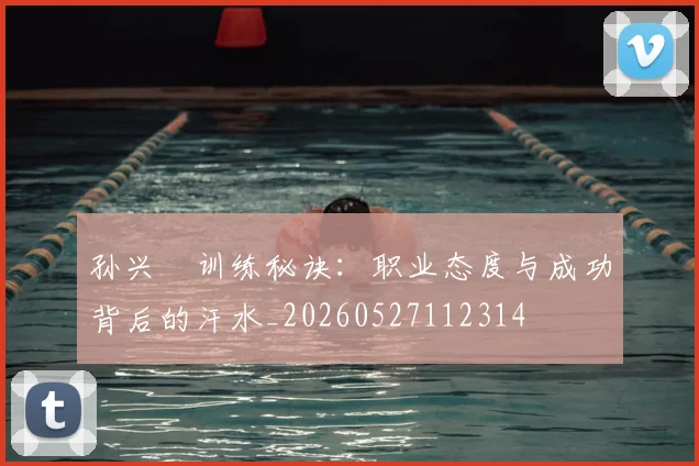 孙兴慜训练秘诀:职业态度与成功背后的汗水_20260527112314