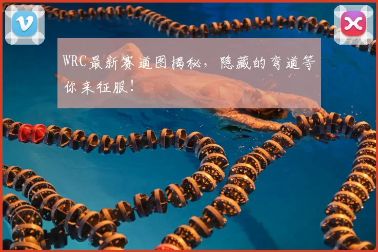 WRC最新赛道图揭秘，隐藏的弯道等你来征服！